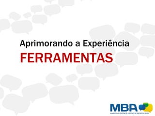 Aprimorando a Experiência
FERRAMENTAS
 