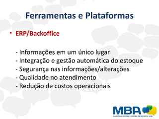 Ferramentas e Plataformas
• ERP/Backoffice

 - Informações em um único lugar
 - Integração e gestão automática do estoque
 - Segurança nas informações/alterações
 - Qualidade no atendimento
 - Redução de custos operacionais
 