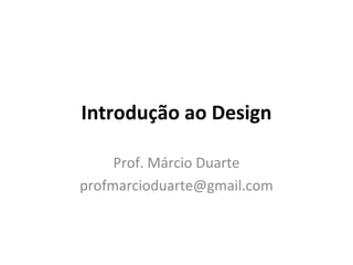 Introdução ao Design
Prof. Márcio Duarte
profmarcioduarte@gmail.com
 