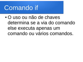 Comando if
● O uso ou não de chaves
determina se a via do comando
else executa apenas um
comando ou vários comandos.
 