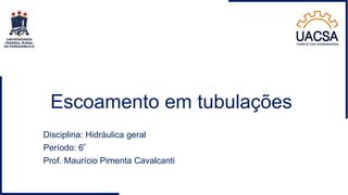 Escoamento em tubulações
Disciplina: Hidráulica geral
Período: 6º
Prof. Maurício Pimenta Cavalcanti
 