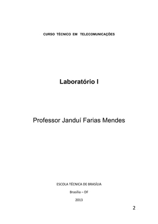 2
CURSO TÉCNICO EM TELECOMUNICAÇÕES
Laboratório I
Professor Janduí Farias Mendes
ESCOLA TÉCNICA DE BRASÍLIA
Brasília – DF
2013
 
