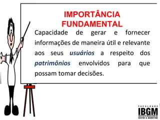 Capacidade de gerar e fornecer
informações de maneira útil e relevante
aos seus usuários a respeito dos
patrimônios envolvidos para que
possam tomar decisões.
IMPORTÂNCIA
FUNDAMENTAL
 