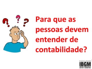 Para que as
pessoas devem
entender de
contabilidade?
 