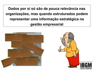 Dados por si só são de pouca relevância nas
organizações, mas quando estruturados podem
representar uma informação estratégica na
gestão empresarial
 