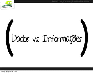 Análise e Design de Interação / Marcello Cardoso




   (          Dados vs. Informações
                                                              )
Friday, August 26, 2011
 