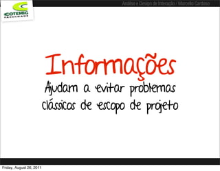 Análise e Design de Interação / Marcello Cardoso




                          Informações
                           Ajudam a evitar problemas
                          clássicos de escopo de projeto



Friday, August 26, 2011
 