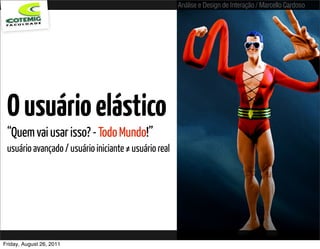 Análise e Design de Interação / Marcello Cardoso




 O usuário elástico
 “Quem vai usar isso? - Todo Mundo!”
 usuário avançado / usuário iniciante ≠ usuário real




Friday, August 26, 2011
 