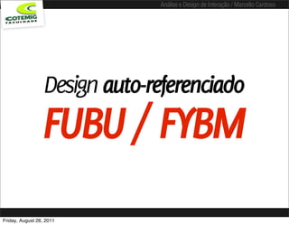 Análise e Design de Interação / Marcello Cardoso




                  Design auto-referenciado
                 FUBU / FYBM
Friday, August 26, 2011
 