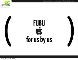 Análise e Design de Interação / Marcello Cardoso




   (                          FUBU
                                =
                          for us by us                               )
Friday, August 26, 2011
 