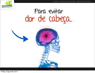 Análise e Design de Interação / Marcello Cardoso




                            Para evitar
                          dor de cabeça..




Friday, August 26, 2011
 