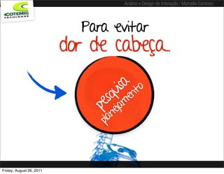 Análise e Design de Interação / Marcello Cardoso




                            Para evitar
                          dor de cabeça..
                                      isa nto
                                  qu me
                                 s a
                               pe nej
                                pla



Friday, August 26, 2011
 