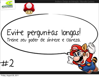 Análise e Design de Interação / Marcello Cardoso




       Evite perguntas longas!
       Treine seu poder de síntese e clareza.




#2
Friday, August 26, 2011
 