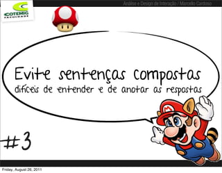 Análise e Design de Interação / Marcello Cardoso




       Evite sentenças compostas
       difíceis de entender e de anotar as respostas




#3
Friday, August 26, 2011
 