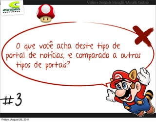 Análise e Design de Interação / Marcello Cardoso




      O que você acha deste tipo de
   portal de notícias, e comparado a outros
      tipos de portais?



#3
Friday, August 26, 2011
 