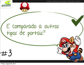 Análise e Design de Interação / Marcello Cardoso




        E comparado a outros
        tipos de portais?


#3
Friday, August 26, 2011
 