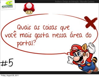 Análise e Design de Interação / Marcello Cardoso




        Quais as coisas que
    você mais gosta nessa área do
        portal?


#5
Friday, August 26, 2011
 