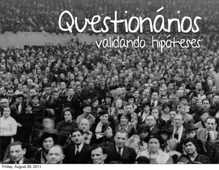 Questionários
                                 Análise e Design de Interação / Marcello Cardoso




                             validando hipóteses




Friday, August 26, 2011
 