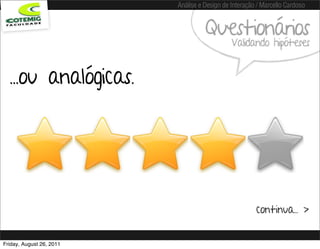 Análise e Design de Interação / Marcello Cardoso


                                    Questionários
                                              Validando hipóteses


  ...ou analógicas.




                                                       continua... >


Friday, August 26, 2011
 