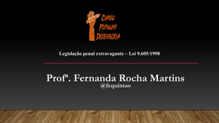 Profª. Fernanda Rocha Martins
@fequintao
Legislação penal extravagante – Lei 9.605/1998
 