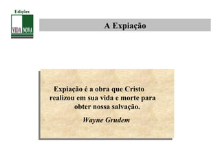 A Expiação
Expiação é a obra que Cristo
realizou em sua vida e morte para
obter nossa salvação.
Wayne Grudem
Expiação é a obra que Cristo
realizou em sua vida e morte para
obter nossa salvação.
Wayne Grudem
Edições
 