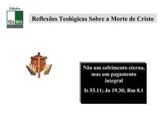 Reflexões Teológicas Sobre a Morte de Cristo
Não um sofrimento eterno,
mas um pagamento
integral
Is 53.11; Jo 19.30; Rm 8.1
Não um sofrimento eterno,
mas um pagamento
integral
Is 53.11; Jo 19.30; Rm 8.1
Edições
 