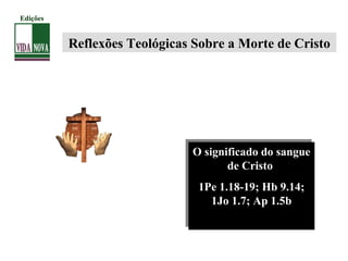 Reflexões Teológicas Sobre a Morte de Cristo
O significado do sangue
de Cristo
1Pe 1.18-19; Hb 9.14;
1Jo 1.7; Ap 1.5b
O significado do sangue
de Cristo
1Pe 1.18-19; Hb 9.14;
1Jo 1.7; Ap 1.5b
Edições
 