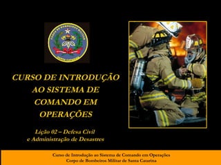 CURSO DE INTRODUÇÃO AO SISTEMA DE COMANDO EM OPERAÇÕES Lição 02 – Defesa Civil  e Administração de Desastres 