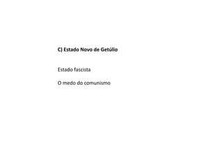 C) Estado Novo de Getúlio
Estado fascista
O medo do comunismo
 