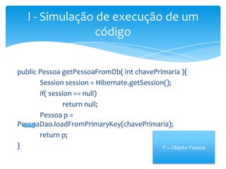 I - Simulação de execução de um
código
public Pessoa getPessoaFromDb( int chavePrimaria ){
Session session = Hibernate.getSession();
if( session == null)
return null;
Pessoa p =
PessoaDao.loadFromPrimaryKey(chavePrimaria);
return p;
}
P = Objeto Pessoa

 