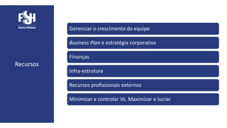 Recursos
Gerenciar o crescimento da equipe
Business Plan e estratégia corporativa
Finanças
Infra-estrutura
Recursos profissionais externos
Minimizar e controlar Vs. Maximizar e lucrar
 