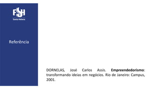 DORNELAS, José Carlos Assis. Empreendedorismo:
transformando ideias em negócios. Rio de Janeiro: Campus,
2001.
Referência
 