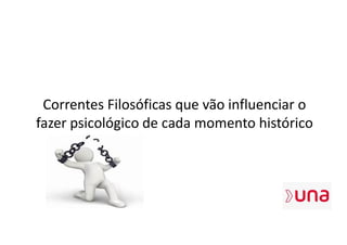 Correntes Filosóficas que vão influenciar o
fazer psicológico de cada momento histórico
 