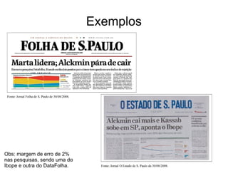 Exemplos
Obs: margem de erro de 2%
nas pesquisas, sendo uma do
Ibope e outra do DataFolha.
 