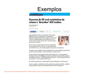 Exemplos
http://www1.folha.uol.com.br/cotidiano/2014/01/1394710-governo-de-sp-reve-estatisticas-de-crimes-e-descobre-459-roubos.shtml
 
