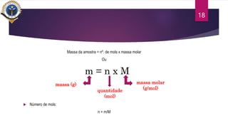 Massa da amostra = nº. de mols x massa molar
Ou
 Número de mols:
n = m/M
18
m = n x M
massa (g)
quantidade
(mol)
massa molar
(g/mol)
 