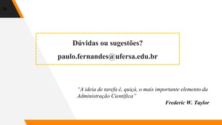 Dúvidas ou sugestões?
paulo.fernandes@ufersa.edu.br
34
“A ideia de tarefa é, quiçá, o mais importante elemento da
Administração Científica”
Frederic W. Taylor
 