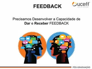 FEEDBACK
Precisamos Desenvolver a Capacidade de
Dar e Receber FEEDBACK
 