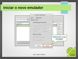 M.Sc. Márcio Palheta 47/94
Iniciar o novo emulador
EXECUTE o seu
emulador
 
