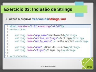 M.Sc. Márcio Palheta 67/94
Exercício 03: Inclusão de Strings
● Altere o arquivo /res/values/strings.xml
 