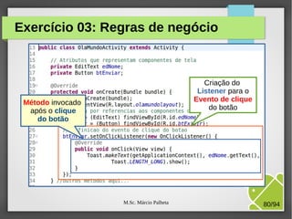 M.Sc. Márcio Palheta 80/94
Exercício 03: Regras de negócio
Criação do
Listener para o
Evento de clique
do botão
Método invocado
após o clique
do botão
 