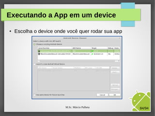 M.Sc. Márcio Palheta 84/94
Executando a App em um device
● Escolha o device onde você quer rodar sua app
 
