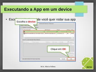 M.Sc. Márcio Palheta 86/94
Executando a App em um device
● Escolha o device onde você quer rodar sua app
Escolha o device
Clique em OK
 