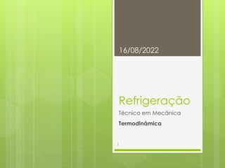 Refrigeração
Técnico em Mecânica
Termodinâmica
16/08/2022
1
 