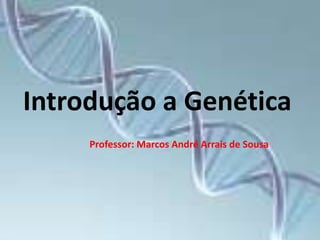 Introdução a Genética
Professor: Marcos André Arrais de Sousa
 