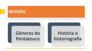 REVISÃO
Gêneros do
Pentateuco
História e
historiografia
 
