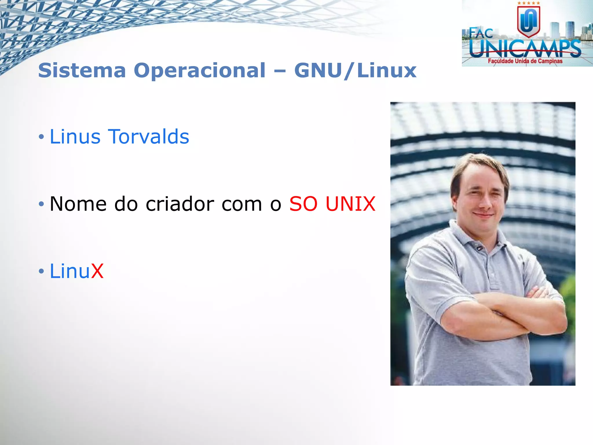 Sistema Operacional – GNU/Linux
• Linus Torvalds
• Nome do criador com o SO UNIX
• LinuX
 