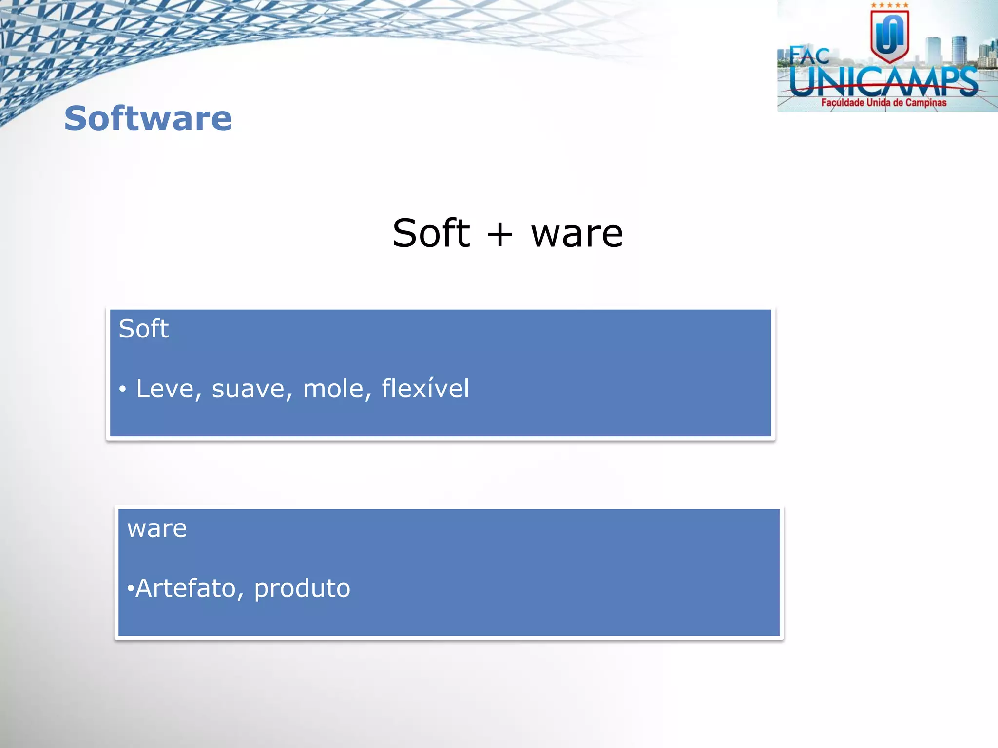 Software
Soft + ware
Soft
• Leve, suave, mole, flexível
ware
•Artefato, produto
 