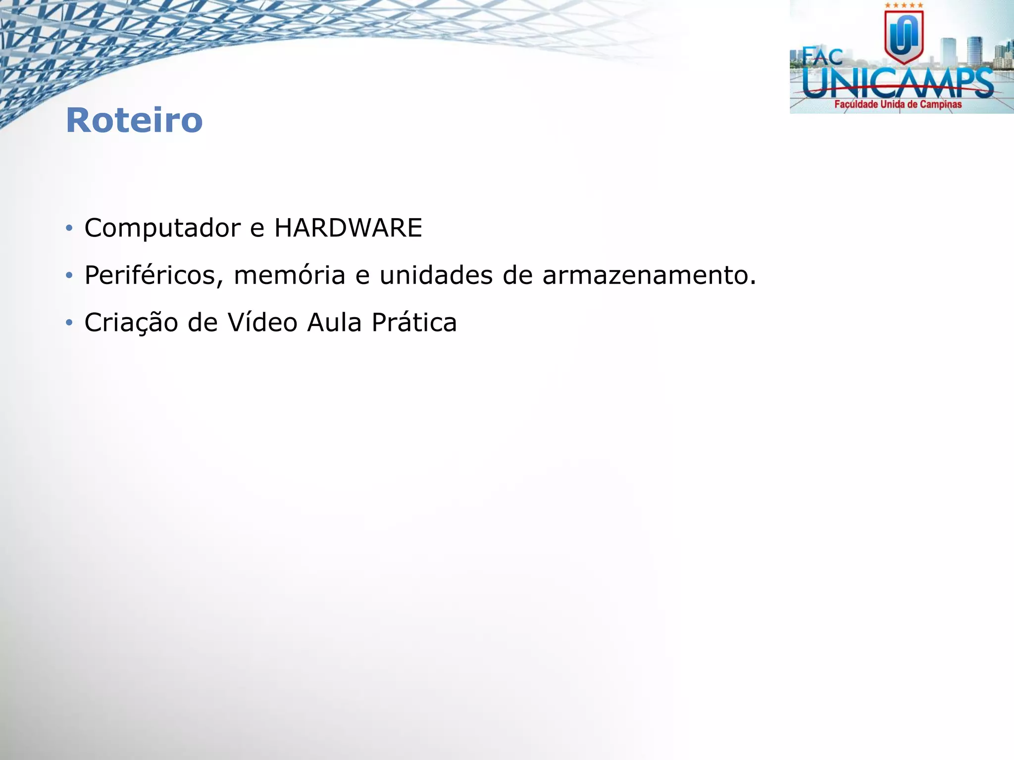 Roteiro
• Computador e HARDWARE
• Periféricos, memória e unidades de armazenamento.
• Criação de Vídeo Aula Prática
 