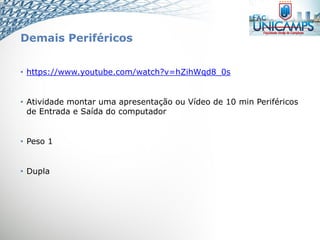 Demais Periféricos
• https://www.youtube.com/watch?v=hZihWqd8_0s
• Atividade montar uma apresentação ou Vídeo de 10 min Periféricos
de Entrada e Saída do computador
• Peso 1
• Dupla
 